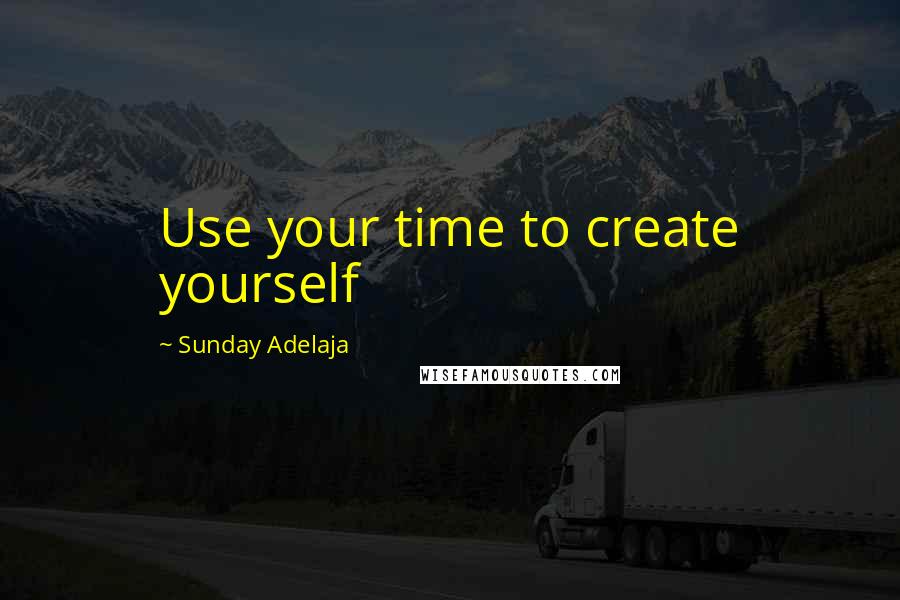 Sunday Adelaja Quotes: Use your time to create yourself