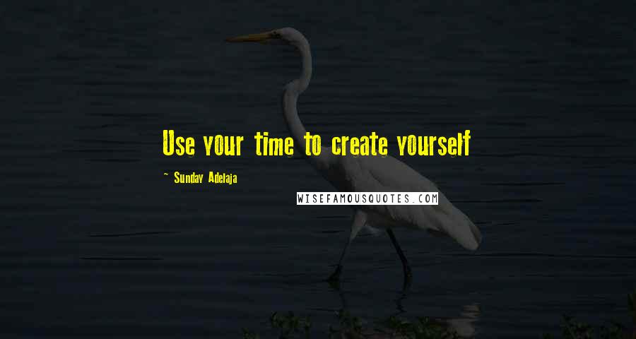 Sunday Adelaja Quotes: Use your time to create yourself