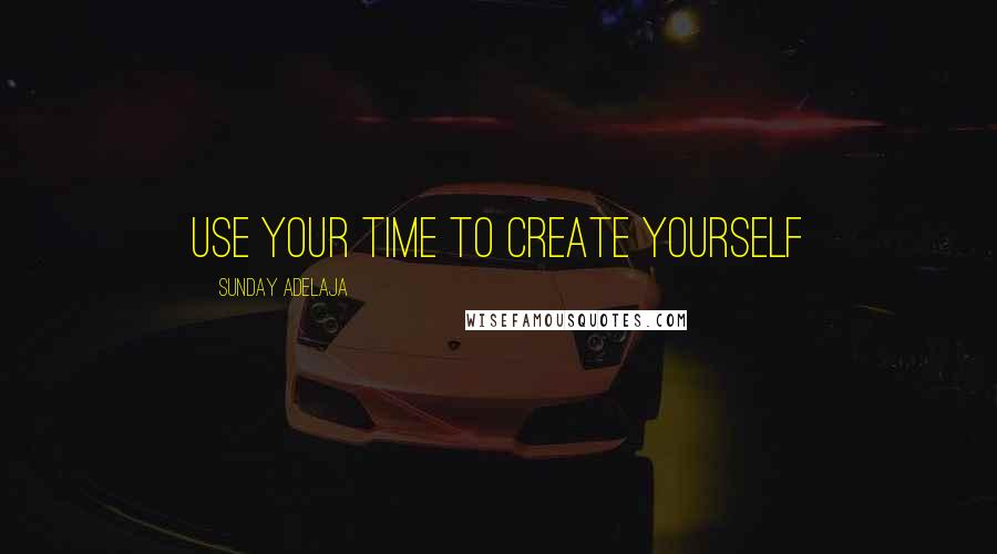 Sunday Adelaja Quotes: Use your time to create yourself