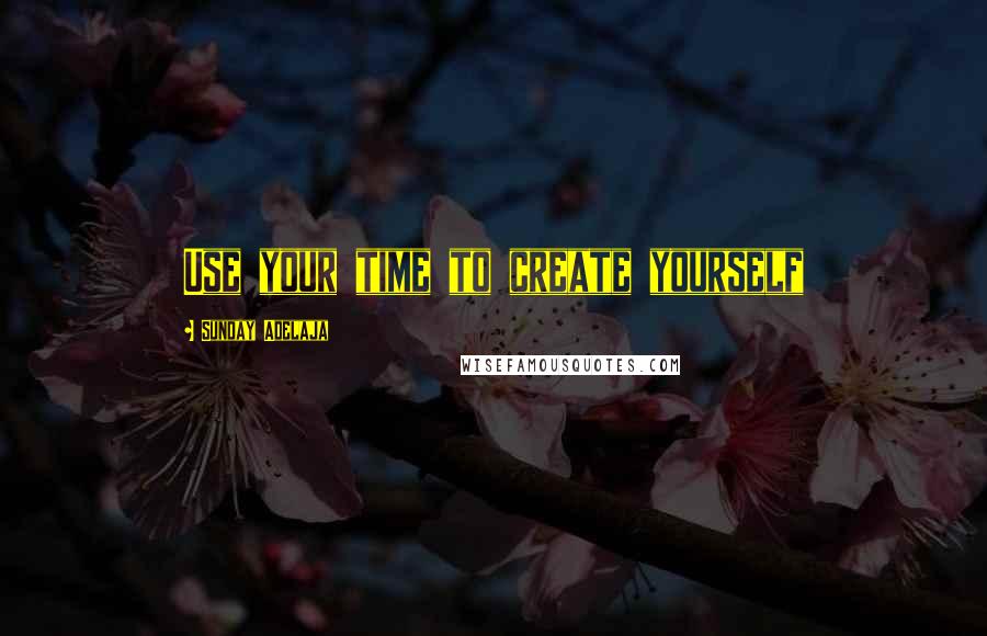 Sunday Adelaja Quotes: Use your time to create yourself