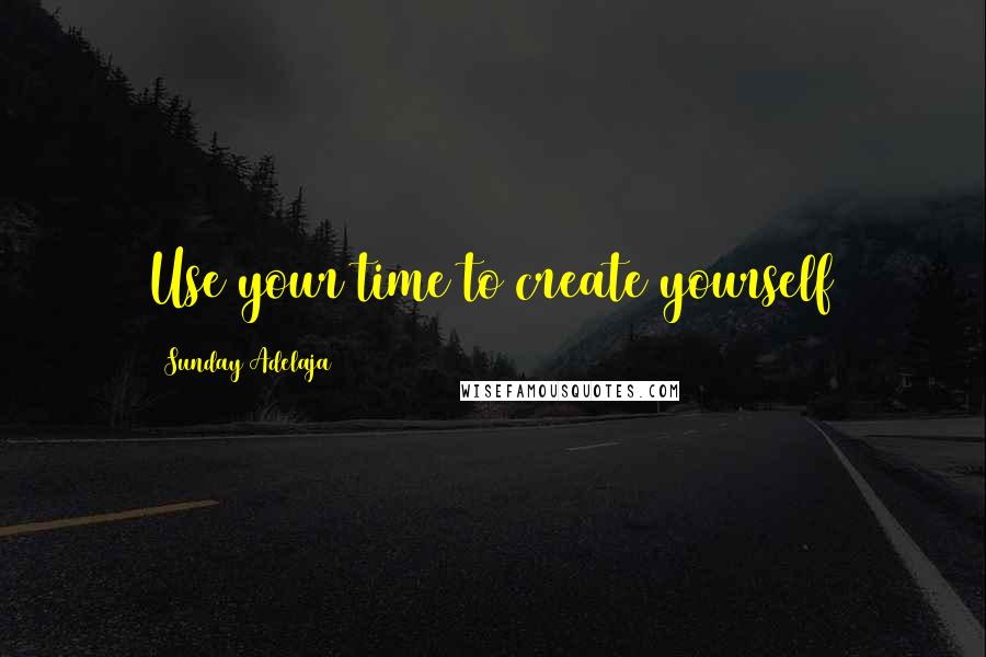 Sunday Adelaja Quotes: Use your time to create yourself