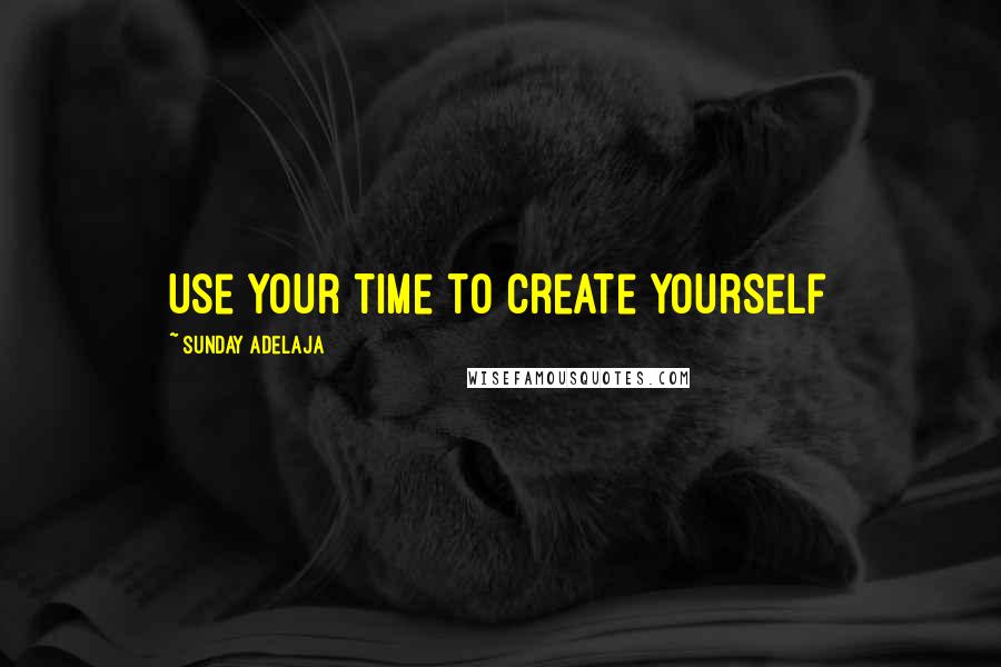 Sunday Adelaja Quotes: Use your time to create yourself