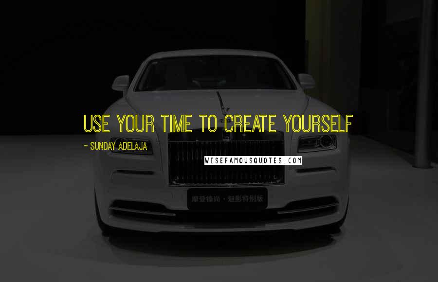 Sunday Adelaja Quotes: Use your time to create yourself