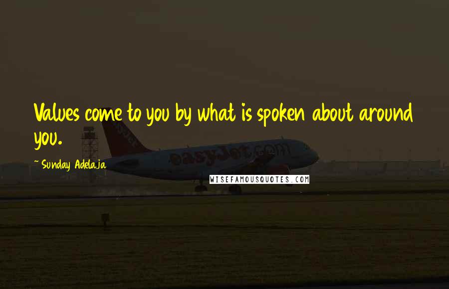 Sunday Adelaja Quotes: Values come to you by what is spoken about around you.