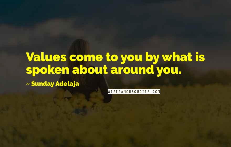 Sunday Adelaja Quotes: Values come to you by what is spoken about around you.