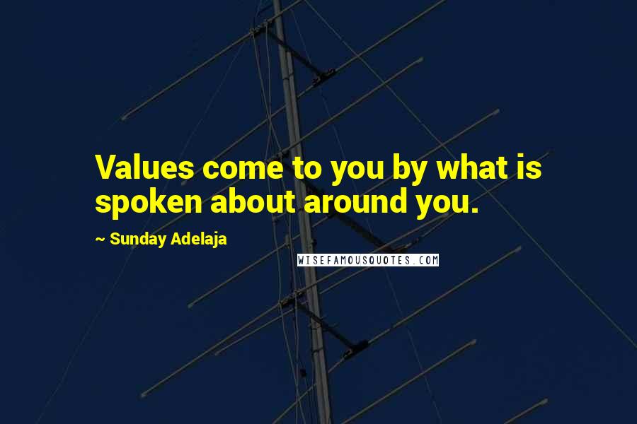 Sunday Adelaja Quotes: Values come to you by what is spoken about around you.