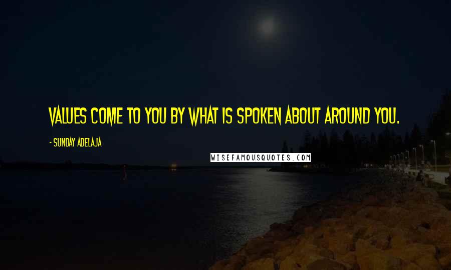 Sunday Adelaja Quotes: Values come to you by what is spoken about around you.