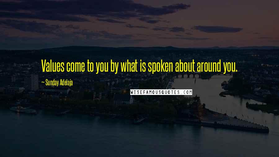 Sunday Adelaja Quotes: Values come to you by what is spoken about around you.