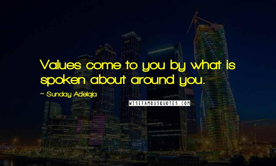 Sunday Adelaja Quotes: Values come to you by what is spoken about around you.