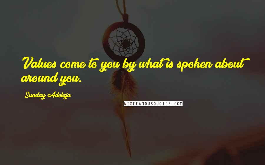 Sunday Adelaja Quotes: Values come to you by what is spoken about around you.
