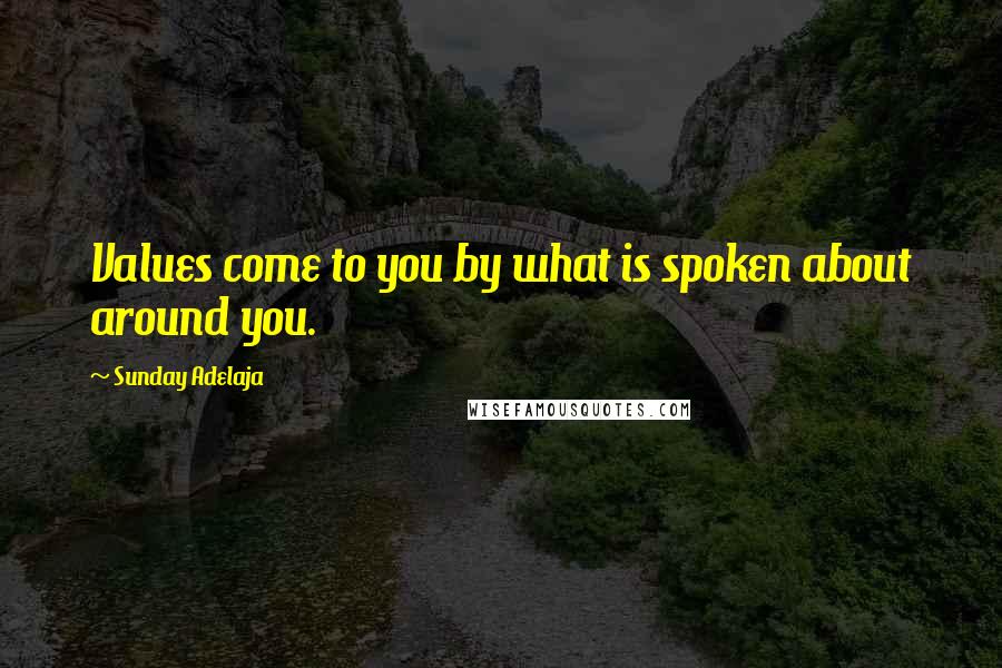 Sunday Adelaja Quotes: Values come to you by what is spoken about around you.