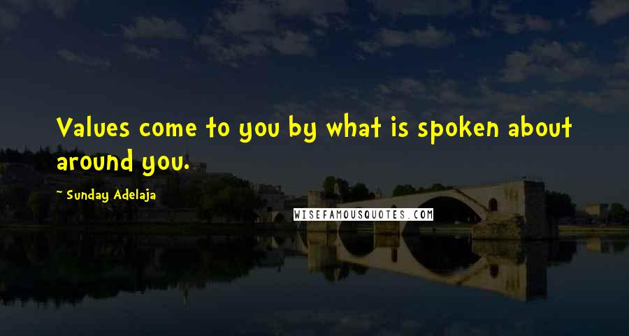 Sunday Adelaja Quotes: Values come to you by what is spoken about around you.