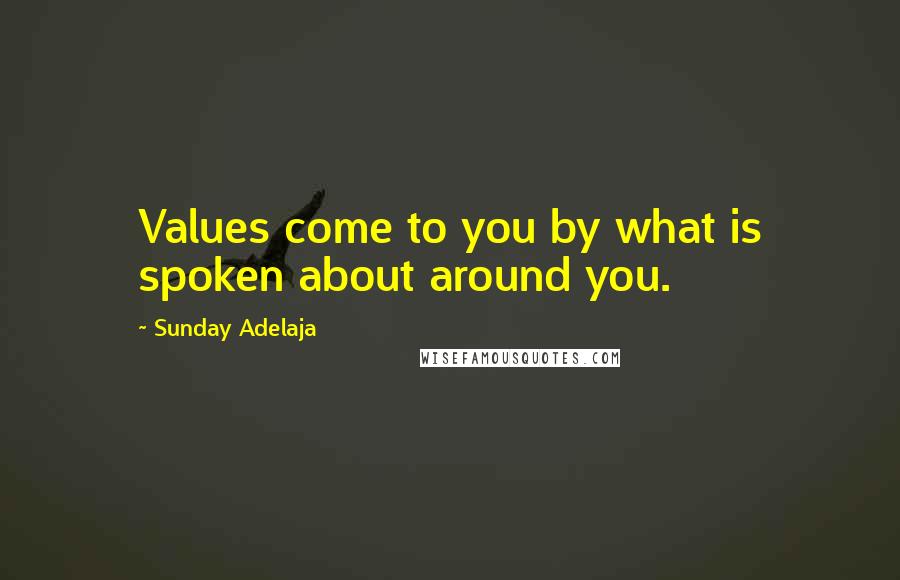 Sunday Adelaja Quotes: Values come to you by what is spoken about around you.