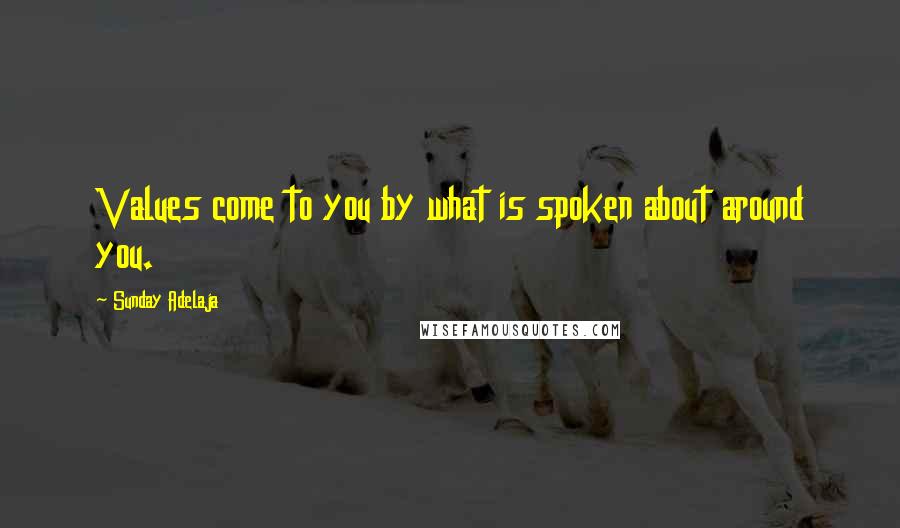 Sunday Adelaja Quotes: Values come to you by what is spoken about around you.