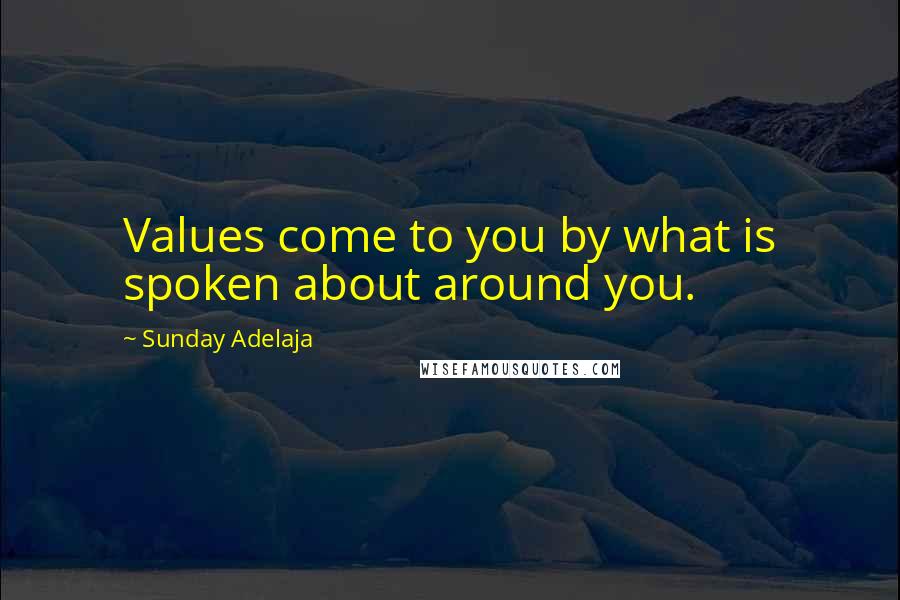 Sunday Adelaja Quotes: Values come to you by what is spoken about around you.