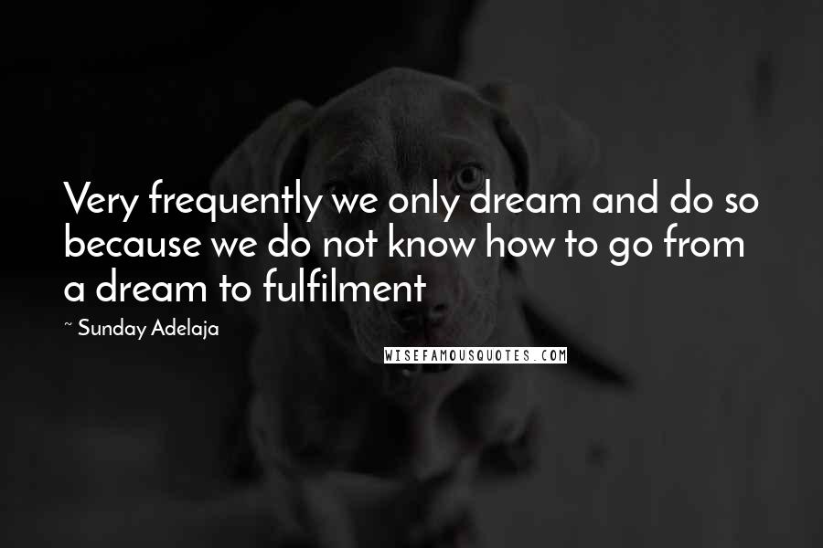 Sunday Adelaja Quotes: Very frequently we only dream and do so because we do not know how to go from a dream to fulfilment