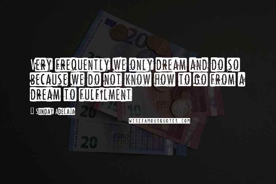 Sunday Adelaja Quotes: Very frequently we only dream and do so because we do not know how to go from a dream to fulfilment