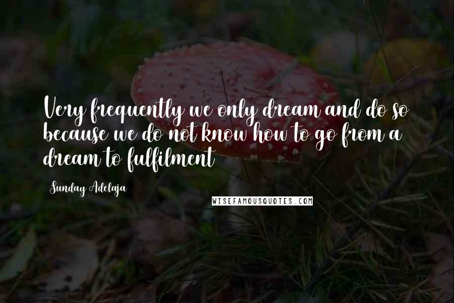 Sunday Adelaja Quotes: Very frequently we only dream and do so because we do not know how to go from a dream to fulfilment