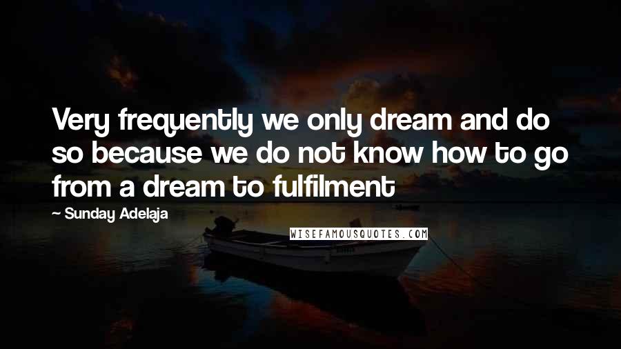 Sunday Adelaja Quotes: Very frequently we only dream and do so because we do not know how to go from a dream to fulfilment