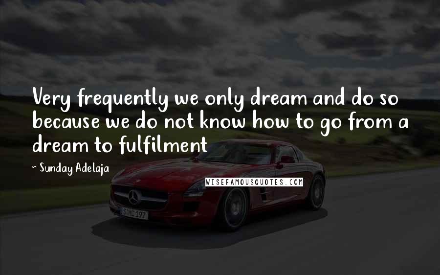 Sunday Adelaja Quotes: Very frequently we only dream and do so because we do not know how to go from a dream to fulfilment