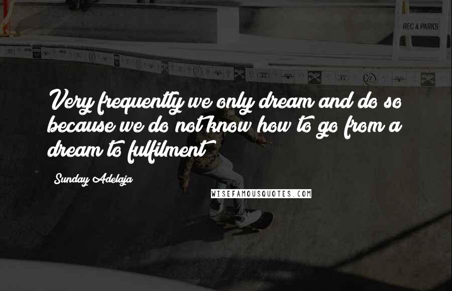 Sunday Adelaja Quotes: Very frequently we only dream and do so because we do not know how to go from a dream to fulfilment