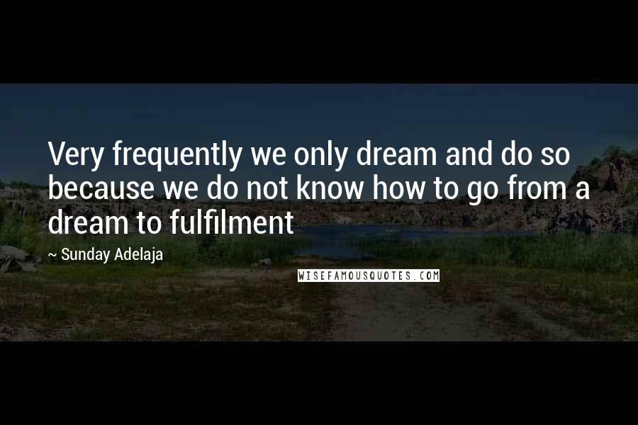 Sunday Adelaja Quotes: Very frequently we only dream and do so because we do not know how to go from a dream to fulfilment