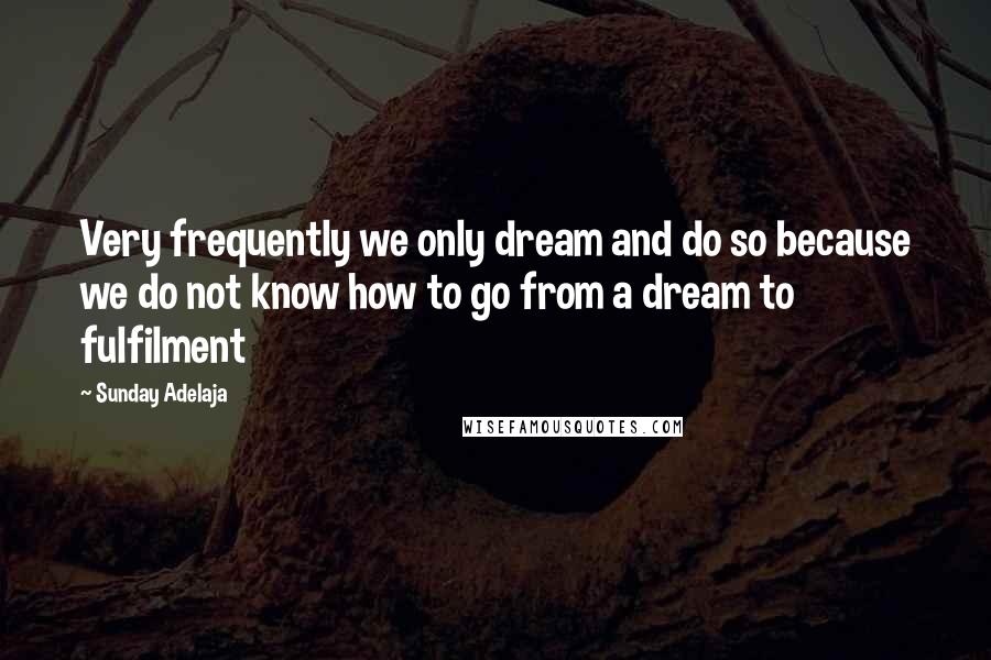 Sunday Adelaja Quotes: Very frequently we only dream and do so because we do not know how to go from a dream to fulfilment