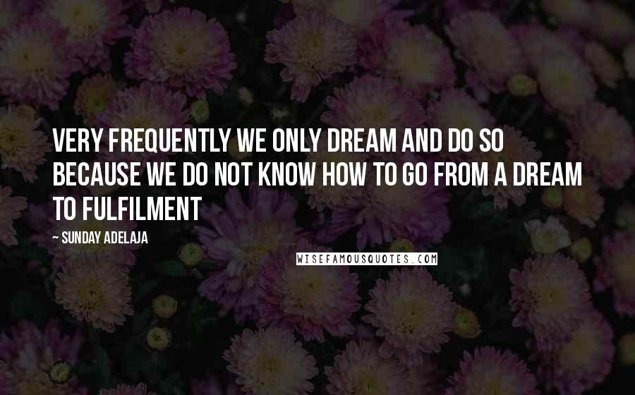 Sunday Adelaja Quotes: Very frequently we only dream and do so because we do not know how to go from a dream to fulfilment