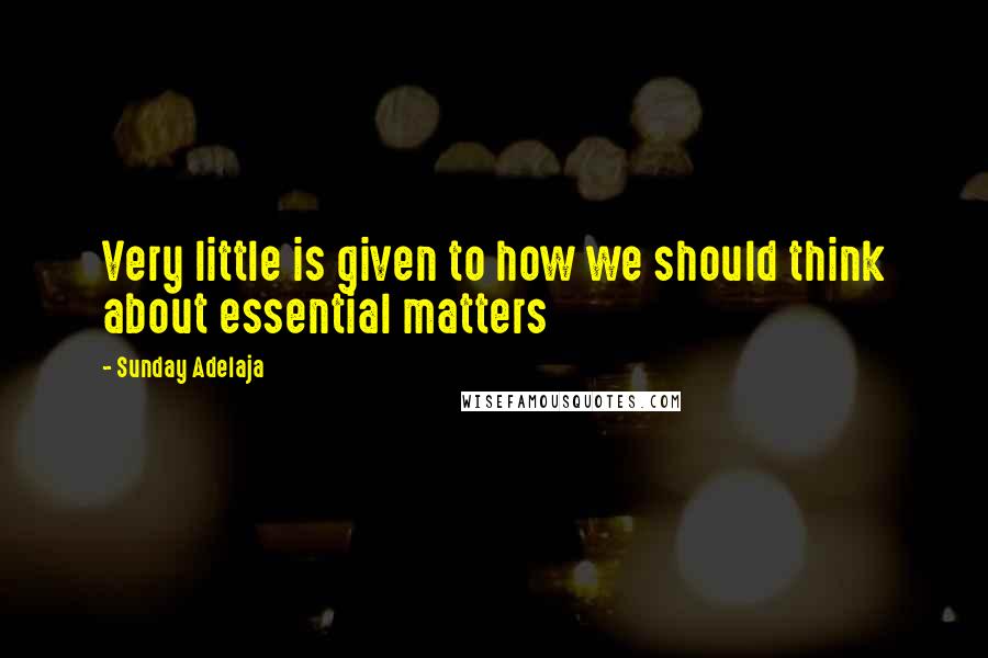 Sunday Adelaja Quotes: Very little is given to how we should think about essential matters