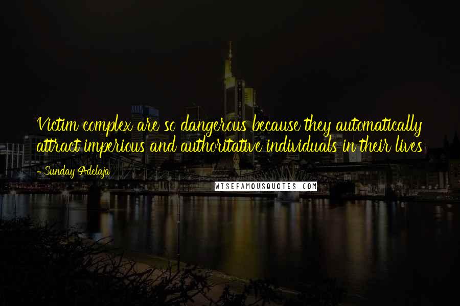 Sunday Adelaja Quotes: Victim complex are so dangerous because they automatically attract imperious and authoritative individuals in their lives