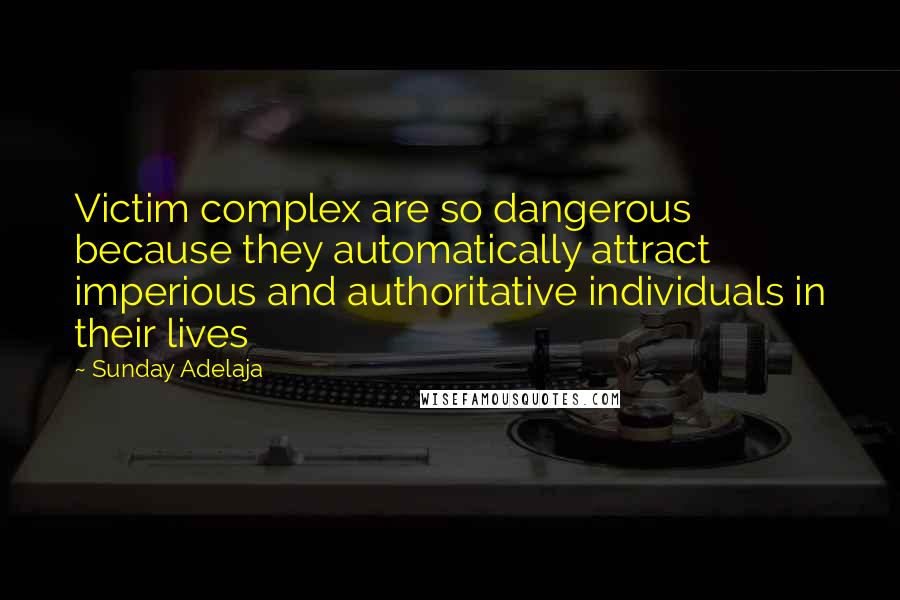 Sunday Adelaja Quotes: Victim complex are so dangerous because they automatically attract imperious and authoritative individuals in their lives