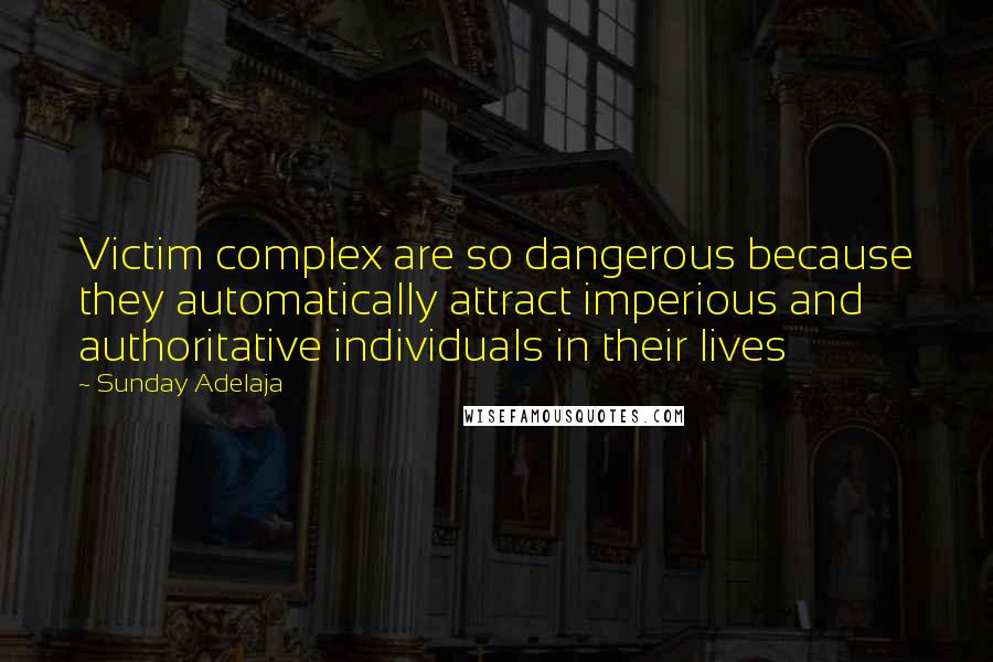 Sunday Adelaja Quotes: Victim complex are so dangerous because they automatically attract imperious and authoritative individuals in their lives