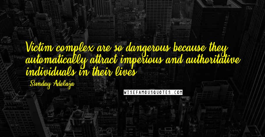Sunday Adelaja Quotes: Victim complex are so dangerous because they automatically attract imperious and authoritative individuals in their lives