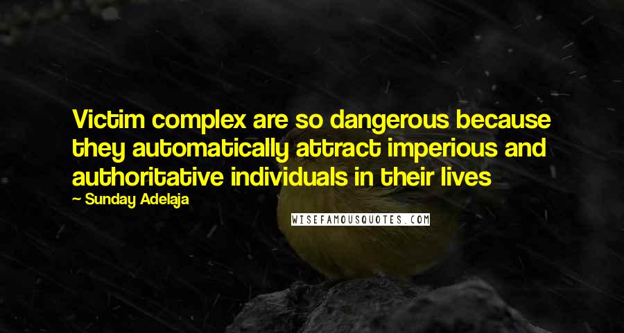 Sunday Adelaja Quotes: Victim complex are so dangerous because they automatically attract imperious and authoritative individuals in their lives