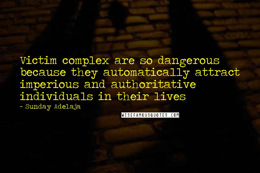 Sunday Adelaja Quotes: Victim complex are so dangerous because they automatically attract imperious and authoritative individuals in their lives