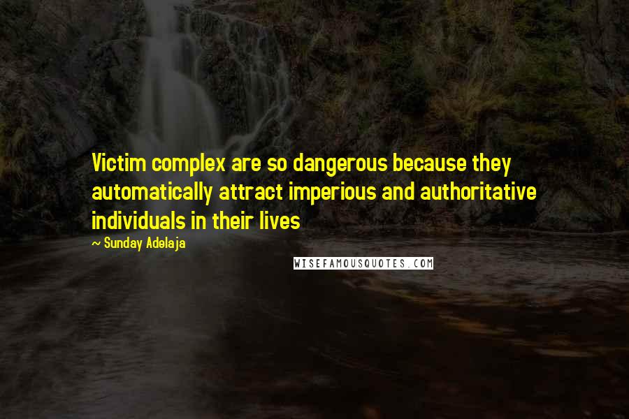 Sunday Adelaja Quotes: Victim complex are so dangerous because they automatically attract imperious and authoritative individuals in their lives