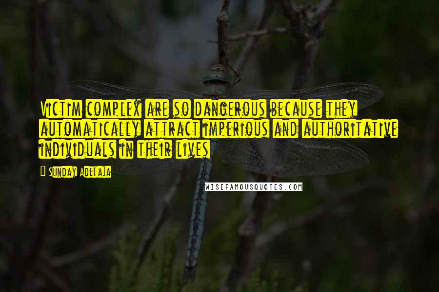 Sunday Adelaja Quotes: Victim complex are so dangerous because they automatically attract imperious and authoritative individuals in their lives