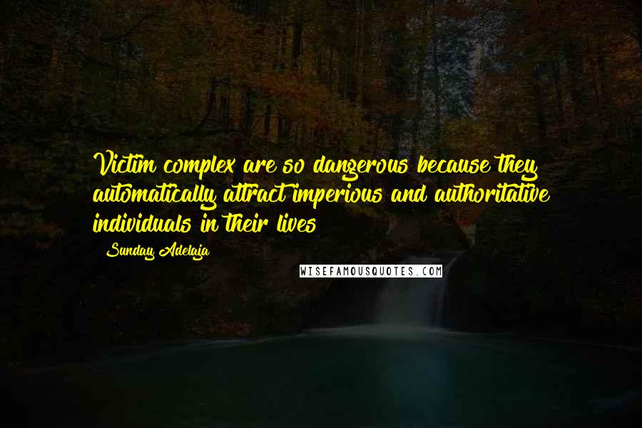 Sunday Adelaja Quotes: Victim complex are so dangerous because they automatically attract imperious and authoritative individuals in their lives