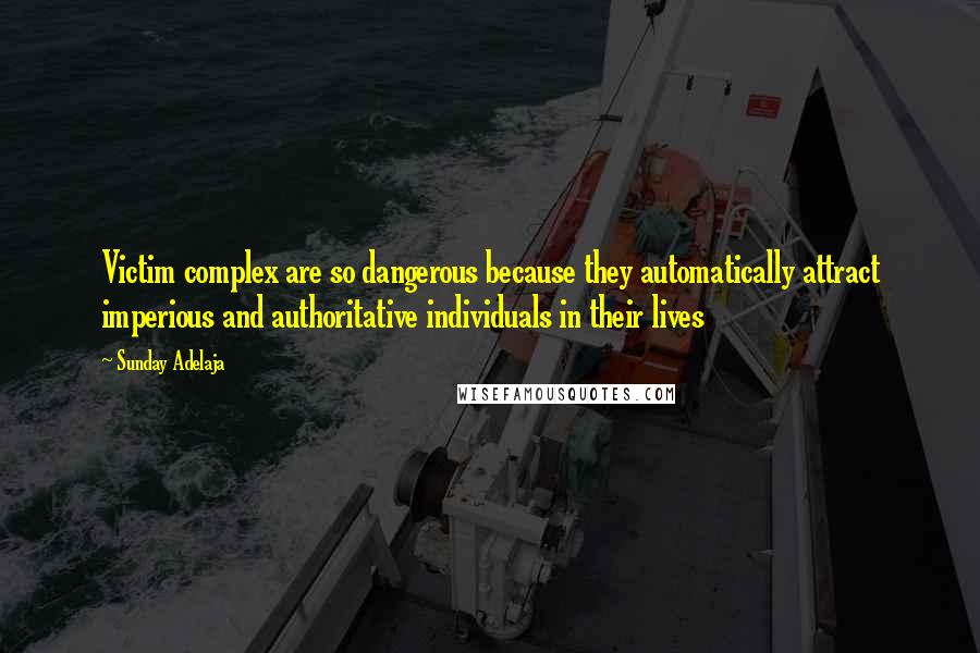 Sunday Adelaja Quotes: Victim complex are so dangerous because they automatically attract imperious and authoritative individuals in their lives