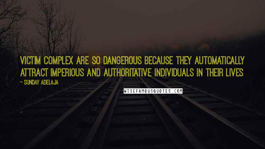 Sunday Adelaja Quotes: Victim complex are so dangerous because they automatically attract imperious and authoritative individuals in their lives