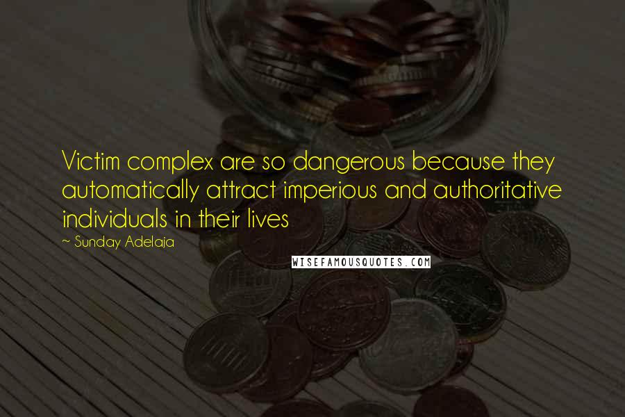 Sunday Adelaja Quotes: Victim complex are so dangerous because they automatically attract imperious and authoritative individuals in their lives