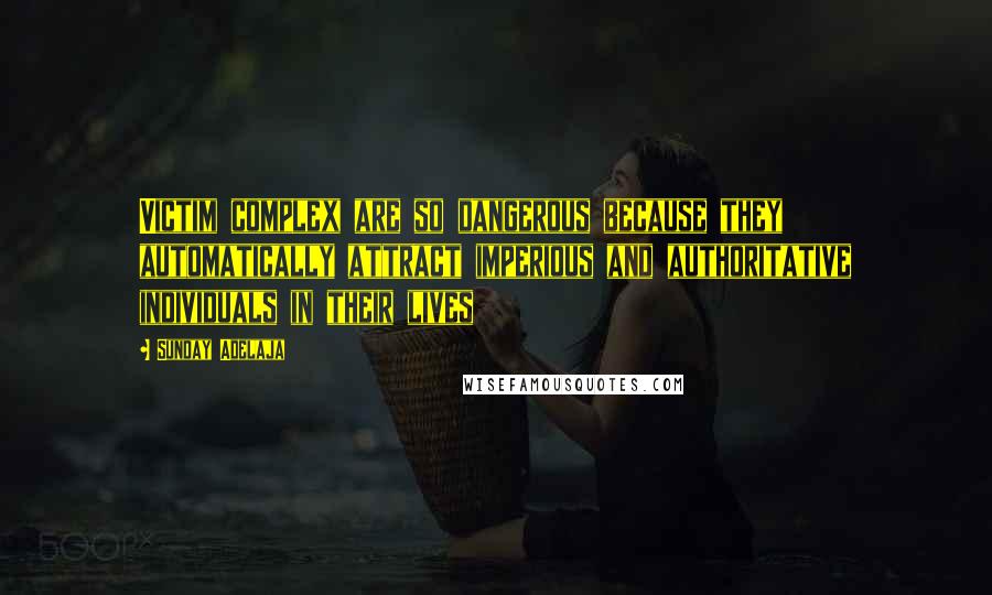 Sunday Adelaja Quotes: Victim complex are so dangerous because they automatically attract imperious and authoritative individuals in their lives