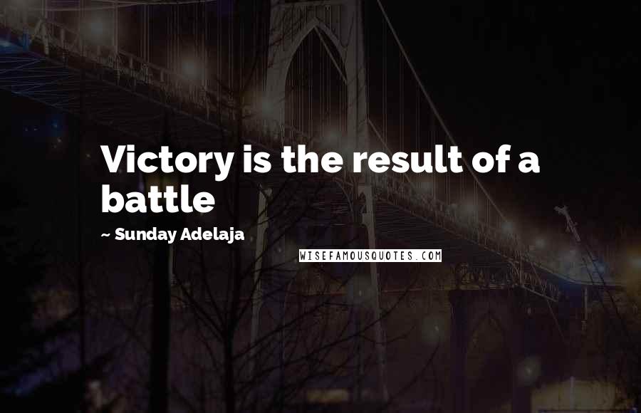 Sunday Adelaja Quotes: Victory is the result of a battle