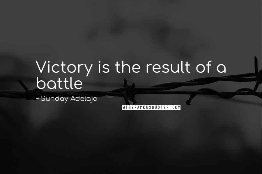 Sunday Adelaja Quotes: Victory is the result of a battle