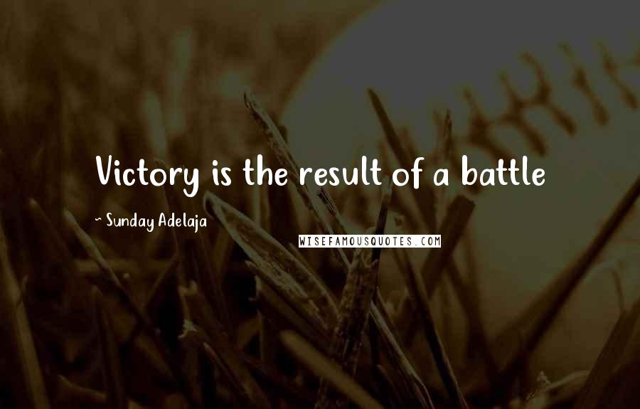 Sunday Adelaja Quotes: Victory is the result of a battle