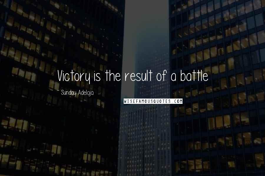 Sunday Adelaja Quotes: Victory is the result of a battle