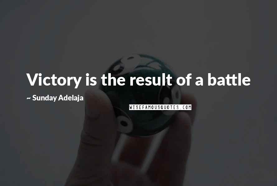 Sunday Adelaja Quotes: Victory is the result of a battle