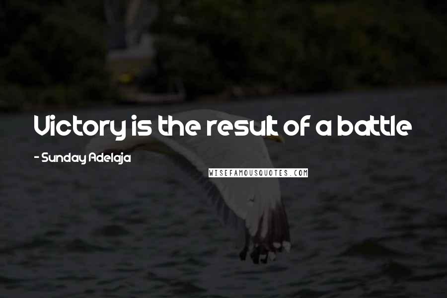 Sunday Adelaja Quotes: Victory is the result of a battle