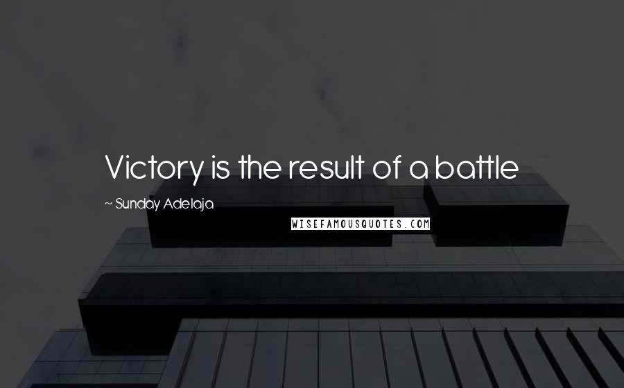 Sunday Adelaja Quotes: Victory is the result of a battle