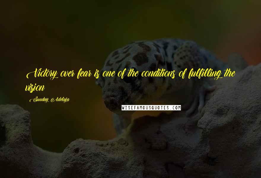 Sunday Adelaja Quotes: Victory over fear is one of the conditions of fulfilling the vision